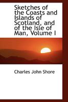 Sketches of the Coasts and Islands of Scotland and of the Isle of Man: Descriptive of the Scenery of Those Regions 052669632X Book Cover