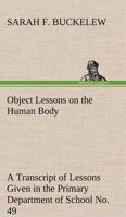 Object Lessons on the Human Body A Transcript of Lessons Given in the Primary Department of School No. 49, New York City 3849150844 Book Cover