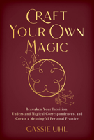 Craft Your Own Magic: Reawaken Your Intuition, Understand Magical Correspondences, and Create a Meaningful Personal Practice 1401975232 Book Cover