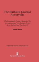 The Kurbskii–Groznyi Apocrypha: The 17th-Century Genesis of the “Correspondence” Attributed to Prince A.M. Kurbskii and Tsar Ivan IV 0674181719 Book Cover