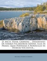 D. Mich. Henr. Gribneri ... Dissertatio De Iuribus Vicariorum Imperii, Illis In Primis, Quae Perperam A Nonnullis In Dubium Vocantur... 1248000412 Book Cover