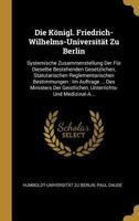 Die Konigl. Friedrich-Wilhelms-Universitat Zu Berlin: Systemische Zusammenstellung Der Fur Dieselbe Bestehenden Gesetzlichen, Statutarischen Reglement 0270486879 Book Cover