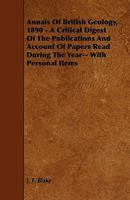 Annals Of British Geology, 1890 - A Critical Digest Of The Publications And Account Of Papers Read During The Year-- With Personal Items 0469626127 Book Cover