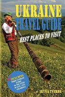 Ukraine Travel Guide: Best Places to Visit: Natural Wonders, Tourist Attractions, Off the Beaten Paths, Local Legends (Including Three Ultimate Guides to the Cities of Kyiv, Lviv, and Odessa) 1548469149 Book Cover