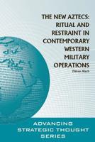 The New Aztecs: Ritual and Restraint in Contemporary Western Military Operations 124991566X Book Cover