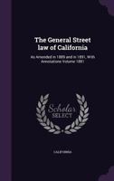 The General Street Law of California: as Amended in 1889 and in 1891, With Annotations; 1891 1013921828 Book Cover