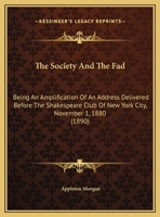 The Society And The Fad: Being An Amplification Of An Address Delivered Before The Shakespeare Club Of New York City, November 1, 1880 1161822135 Book Cover