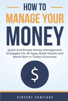 How to Manage Your Money: Quick and Simple Money Management Strategies For All Ages, Build Wealth and Retire Rich In Today's 1506104002 Book Cover