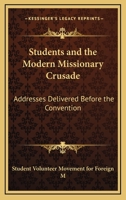Students and the Modern Missionary Crusade: Addresses Delivered Before the Convention 1372827943 Book Cover