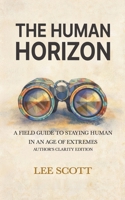 THE HUMAN HORIZON: A Field Guide to Staying Human in an Age of Extremes - Author's Clarity Edition (Human Override) B0H2J1YSTZ Book Cover