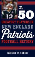 The 50 Greatest Players in New England Patriots Football History 1493033573 Book Cover