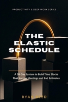 The Elastic Schedule: A 30-Day System to Build Time Blocks That Survive Meetings and Bad Estimates (Productivity & Deep Work Series) B0HFXP963G Book Cover