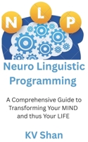 Mastering NEURO-LINGUISTIC PROGRAMMING: : A Comprehensive Guide to Transforming Your MIND and thus Your LIFE B0F2YY4TM8 Book Cover
