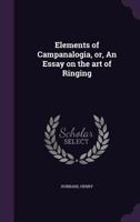 Elements of campanalogia, or, An essay on the art of ringing 1294033778 Book Cover