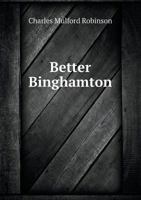 Better Binghamton; a Report to the Mercantile-Press Club of Binghamton, N. Y., September 1911 1246409143 Book Cover