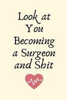 Look at You Becoming a Surgeon and Shit: Surgeon Gifts for Men, Surgeon Gifts for Women, Funny Surgeon Gifts Journal Blank Lined Notebook 1696153484 Book Cover