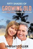 Fifty Shades of Growing Old: How to Grow Young in Your Second Fifty Years 1725713446 Book Cover