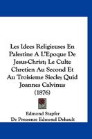 Les Idees Religieuses En Palestine A L'Epoque De Jesus-Christ; Le Culte Chretien Au Second Et Au Troisieme Siecle; Quid Joannes Calvinus (1876) 1160173257 Book Cover