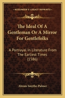 The Ideal Of A Gentleman Or A Mirror For Gentlefolks: A Portrayal In Literature From The Earliest Times 1376855011 Book Cover