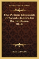Uber Die Reproduktionskraft Der Gewachse Insbesondere Der Holzpflanzen (1840) 1160288437 Book Cover