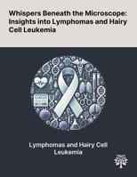 Whispers Beneath the Microscope: Insights Into Lymphomas and Hairy Cell Leukemia 1022904515 Book Cover