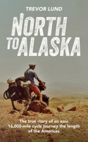 North to Alaska : The True Story of an Epic, 16,000-Mile Cycle Journey the Length of the Americas 1711310794 Book Cover