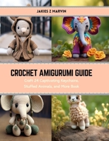 Crochet Amigurumi Guide: Craft 24 Captivating Keychains, Stuffed Animals, and More Book B0CRVMFS5Q Book Cover