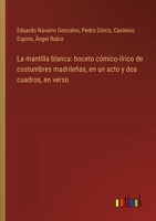 La mantilla blanca: boceto cómico-lírico de costumbres madrileñas, en un acto y dos cuadros, en verso (Spanish Edition) 336803586X Book Cover