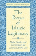 The Poetics of Islamic Legitimacy: Myth, Gender, and Ceremony in the Classical Arabic Ode 0253215366 Book Cover