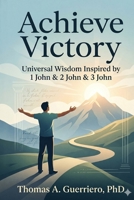 Achieve Victory: Universal Wisdom Inspired by 1 John, 2 John, & 3 John B0H1ZZVSLP Book Cover