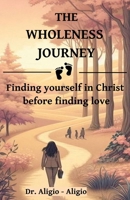 THE WHOLENESS JOURNEY: Finding Yourself in Christ Before Finding Love B0F4WFXGDK Book Cover