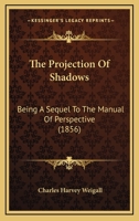 The Projection of Shadows: A Sequel to the Manual of Perspective 1437163270 Book Cover