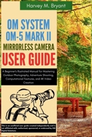 OM System OM-5 Mark II Mirrorless Camera User Guide: A Beginner's Illustrated Manual for Mastering Outdoor Photography, Adventure Shooting, Computational Features, and 4K Video Creation B0FHBGGPRM Book Cover