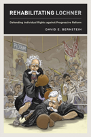 Rehabilitating Lochner: Defending Individual Rights against Progressive Reform 0226043533 Book Cover