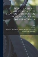 Trend of Old Age Assistance and Its Relation to Population 65 Years of Age and Over in Montana; 1938 1013788931 Book Cover