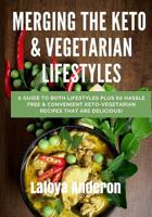 Merging The Keto & Vegetarian Lifestyles: A Guide to Both Lifestyles Plus 60 Hassle Free & Convenient Keto-Vegetarian Recipes that are Delicious! 1072554518 Book Cover