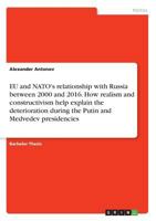 Eu and NATO's Relationship with Russia Between 2000 and 2016. How Realism and Constructivism Help Explain the Deterioration During the Putin and Medvedev Presidencies 3656989680 Book Cover