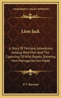 Lion Jack: A Story of Perilous Adventures Among Wild Men and the Capturing of Wild Beasts, Showing How Menageries Are Made 1428607641 Book Cover
