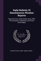Daily Bulletin Of Simultaneous Weather Reports: Signal Service, United States Army, With The Synopses, Indications, And Facts [with Maps]... 1273846303 Book Cover