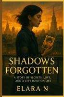 Shadows Forgotten: A Story of Secrets, Love, and a City Built on Lies B0G4GVJPP9 Book Cover