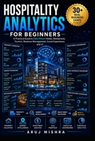 Hospitality Analytics for Beginners: Learn Data-Driven Hotels, Restaurants, Tourism, Revenue Management, AI, and Business Intelligence Through Real-World Business Cases B0H9FBZM4T Book Cover
