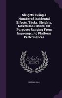 Sleights; Being a Number of Incidental Effects, Tricks, Sleights, Moves and Passes, for Purposes Ranging from Impromptu to Platform Performances 1341141748 Book Cover