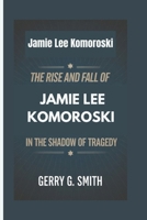 Jamie Lee Komoroski: The Rise and Fall of Jamie Lee Komoroski - In the Shadow of Tragedy B0DPM9NT4M Book Cover