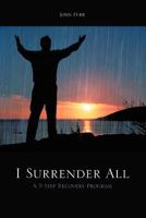 I Surrender All: A 5 Step Recovery Program 1463487347 Book Cover