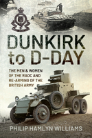 Dunkirk to D-Day: The Men and Women of the Raoc and Re-Arming the British Army 1526794306 Book Cover