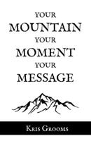 Your Mountain, Your Moment, Your Message B0BD31V6FH Book Cover