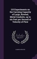 115 Experiments On the Carrying Capacity of Large, Riveted, Metal Conduits, Up to Six Feet Per Second of Velocity of Flow 1145431828 Book Cover