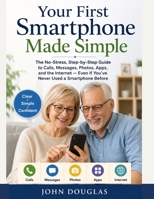 Your First Smartphone Made Simple: The No-Stress, Step-by-Step Guide to Calls, Messages, Photos, Apps, and the Internet — Even If You’ve Never Used a ... Made Simple Series For Seniors and Beginners) B0GZDYVWYN Book Cover