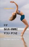 My Signature Yoga Pose: A Beginners Guide To Choosing The Right Yoga For You 1790150256 Book Cover