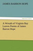 A Wreath of Virginia Bay Leaves: Poems of James Barron Hope (Classic Reprint) 1419104330 Book Cover